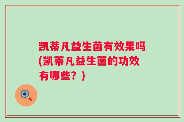 凯蒂凡益生菌有效果吗(凯蒂凡益生菌的功效有哪些？)