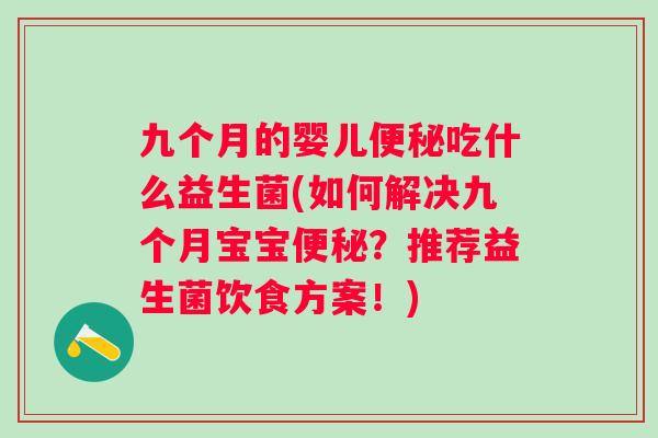九个月的婴儿吃什么益生菌(如何解决九个月宝宝?推荐益生菌饮食方案!) 九个月的婴儿吃什么益生菌(如何解决九个月宝宝?推荐益生菌饮食方案!)