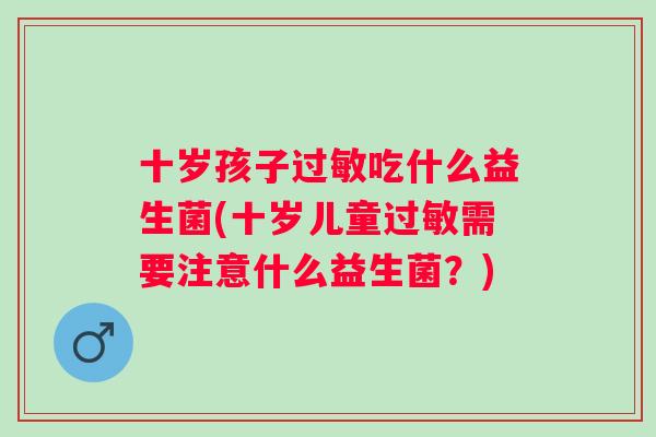 十岁孩子吃什么益生菌(十岁儿童需要注意什么益生菌？)