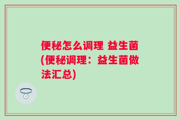 怎么调理 益生菌(调理:益生菌做法汇总) 怎么调理 益生菌(调理:益生菌做法汇总)