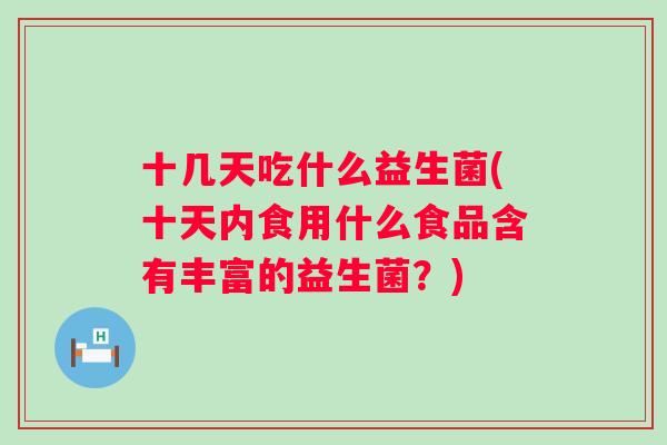 十几天吃什么益生菌(十天内食用什么食品含有丰富的益生菌？)