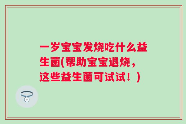 一岁宝宝发烧吃什么益生菌(帮助宝宝退烧，这些益生菌可试试！)