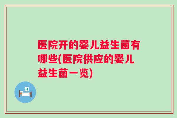 医院开的婴儿益生菌有哪些(医院供应的婴儿益生菌一览)
