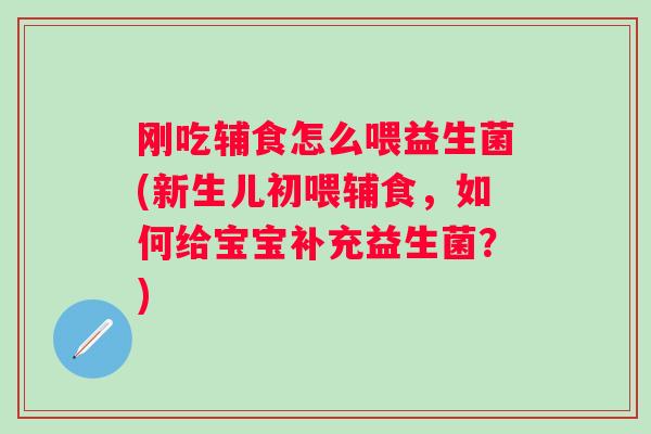 刚吃辅食怎么喂益生菌(新生儿初喂辅食,如何给宝宝补充益生菌?) 刚吃辅食怎么喂益生菌(新生儿初喂辅食,如何给宝宝补充益生菌?)