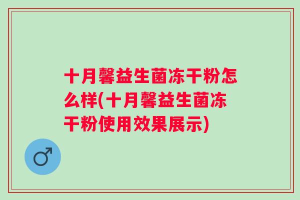 十月馨益生菌冻干粉怎么样(十月馨益生菌冻干粉使用效果展示) 十月馨益生菌冻干粉怎么样(十月馨益生菌冻干粉使用效果展示)