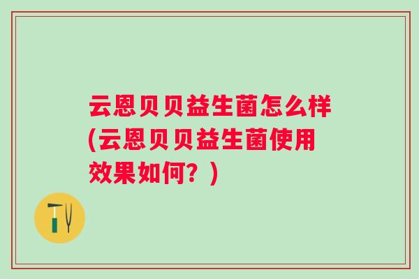 云恩贝贝益生菌怎么样(云恩贝贝益生菌使用效果如何？)