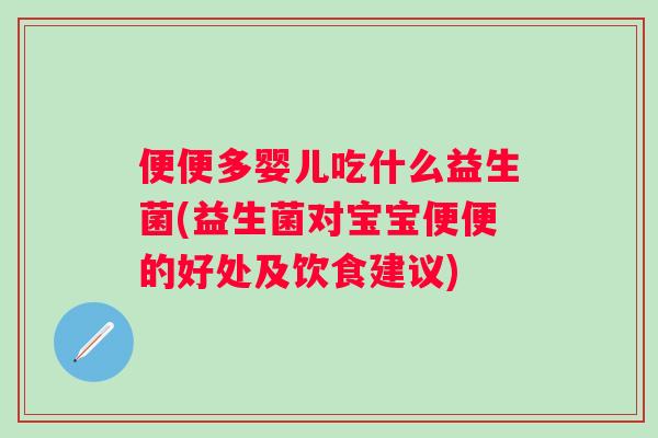 便便多婴儿吃什么益生菌(益生菌对宝宝便便的好处及饮食建议)