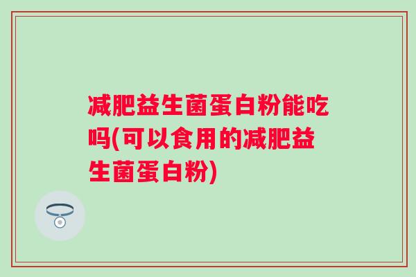 益生菌蛋白粉能吃吗(可以食用的益生菌蛋白粉)