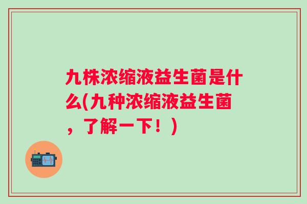 九株浓缩液益生菌是什么(九种浓缩液益生菌，了解一下！)