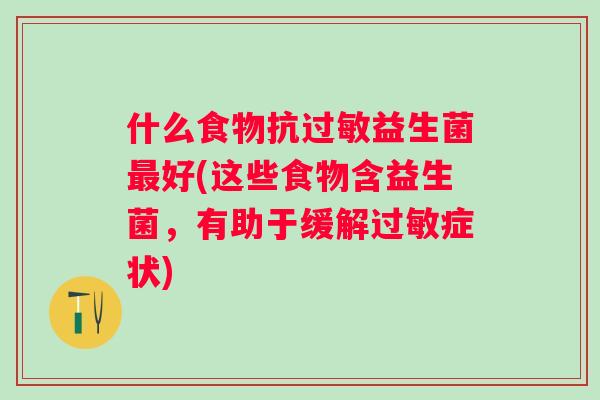 什么食物抗益生菌好(这些食物含益生菌，有助于缓解症状)