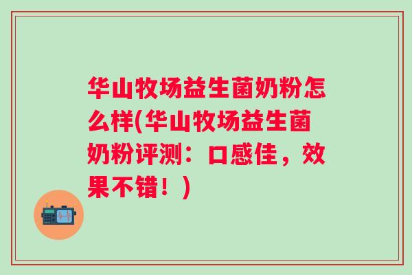 华山牧场益生菌奶粉怎么样(华山牧场益生菌奶粉评测：口感佳，效果不错！)