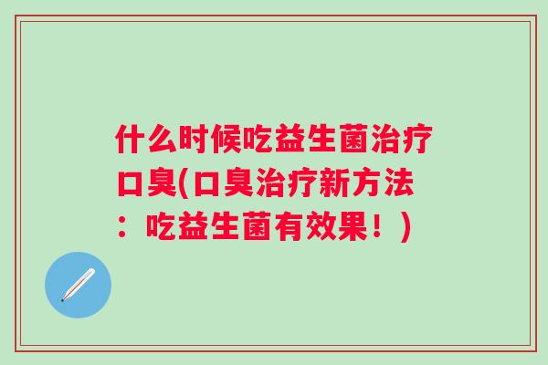 什么时候吃益生菌(新方法:吃益生菌有效果!) 什么时候吃益生菌(新方法:吃益生菌有效果!)