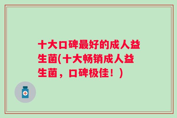 十大口碑好的成人益生菌(十大畅销成人益生菌，口碑极佳！)