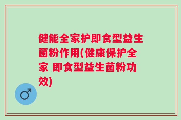 健能全家护即食型益生菌粉作用(健康保护全家 即食型益生菌粉功效)
