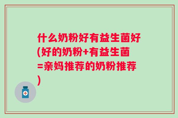什么奶粉好有益生菌好(好的奶粉+有益生菌=亲妈推荐的奶粉推荐)