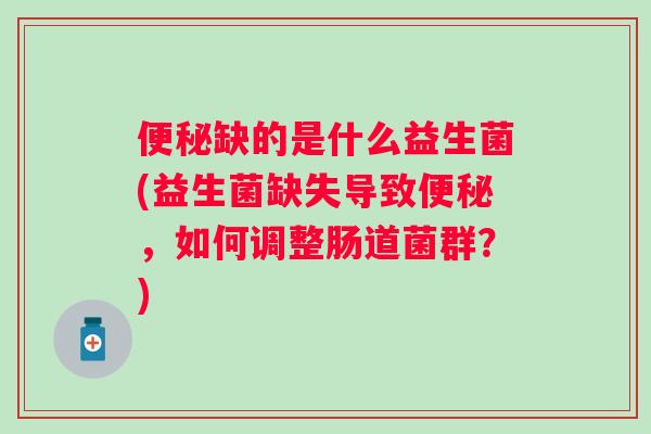缺的是什么益生菌(益生菌缺失导致，如何调整肠道菌群？)