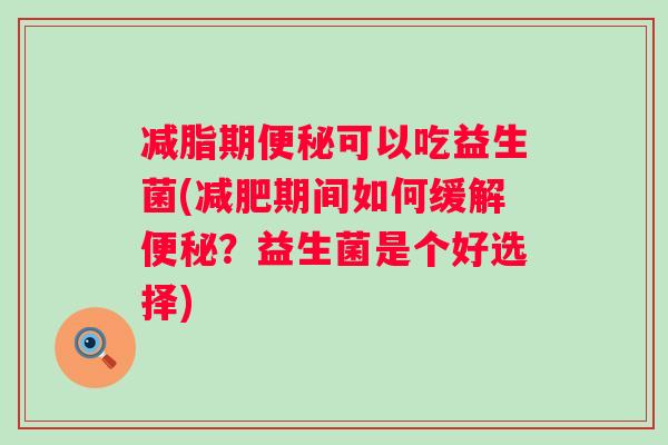 减脂期可以吃益生菌(期间如何缓解？益生菌是个好选择)