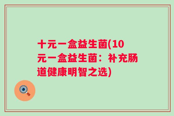 十元一盒益生菌(10元一盒益生菌：补充肠道健康明智之选)