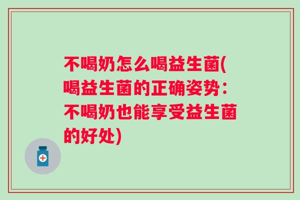 不喝奶怎么喝益生菌(喝益生菌的正确姿势：不喝奶也能享受益生菌的好处)