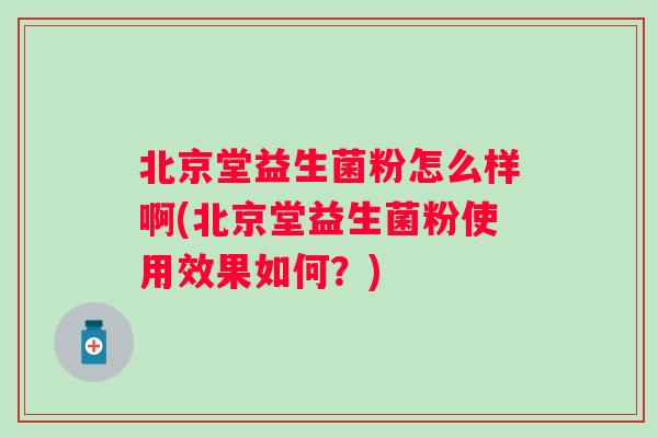 北京堂益生菌粉怎么样啊(北京堂益生菌粉使用效果如何？)