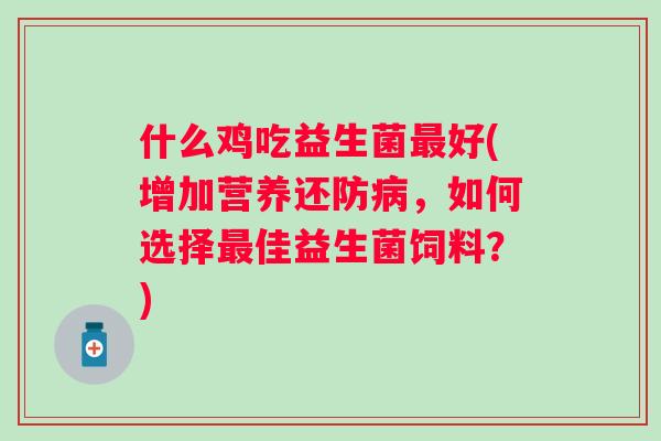 什么鸡吃益生菌好(增加营养还防，如何选择佳益生菌饲料？)