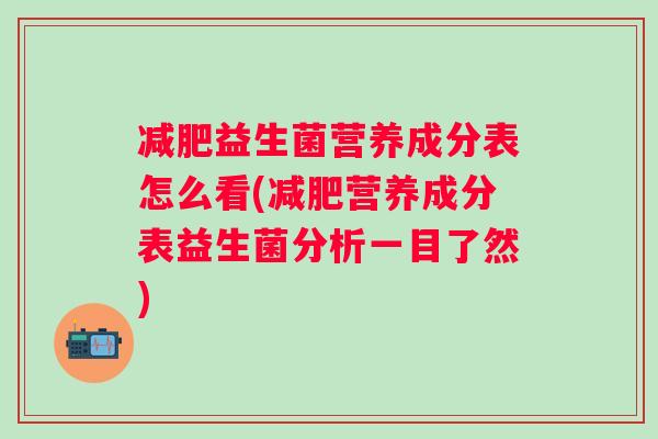 益生菌营养成分表怎么看(营养成分表益生菌分析一目了然)
