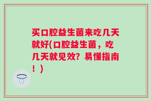 买口腔益生菌来吃几天就好(口腔益生菌，吃几天就见效？易懂指南！)