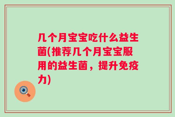 几个月宝宝吃什么益生菌(推荐几个月宝宝服用的益生菌，提升力)