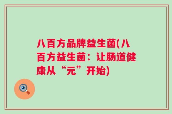 八百方品牌益生菌(八百方益生菌:让肠道健康从“元”开始) 八百方品牌益生菌(八百方益生菌:让肠道健康从“元”开始)