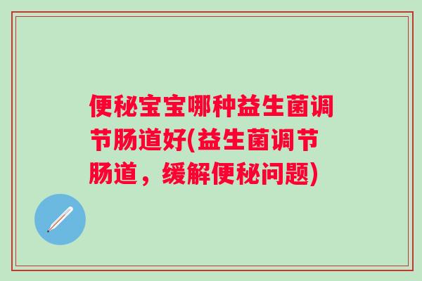 宝宝哪种益生菌调节肠道好(益生菌调节肠道，缓解问题)