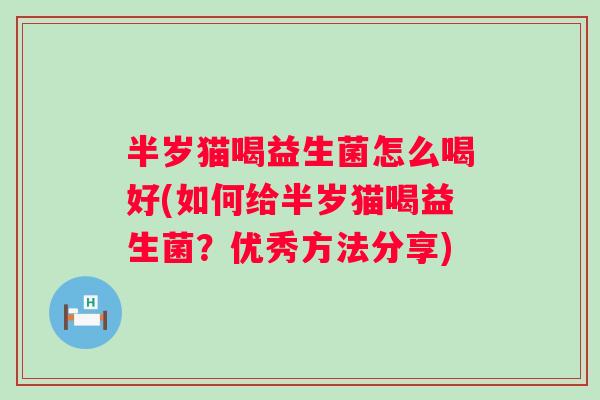 半岁猫喝益生菌怎么喝好(如何给半岁猫喝益生菌？优秀方法分享)