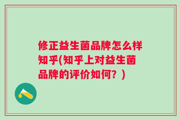 修正益生菌品牌怎么样知乎(知乎上对益生菌品牌的评价如何？)