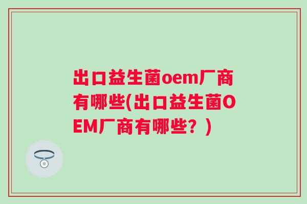 出口益生菌oem厂商有哪些(出口益生菌OEM厂商有哪些？)