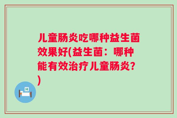 儿童吃哪种益生菌效果好(益生菌：哪种能有效儿童？)