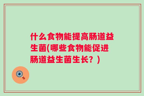 什么食物能提高肠道益生菌(哪些食物能促进肠道益生菌生长?) 什么食物能提高肠道益生菌(哪些食物能促进肠道益生菌生长?)