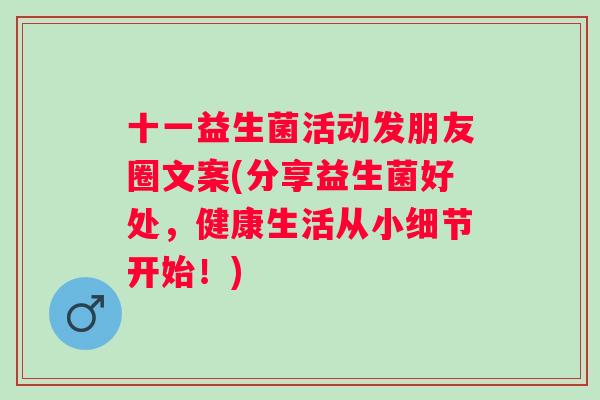 十一益生菌活动发朋友圈文案(分享益生菌好处，健康生活从小细节开始！)