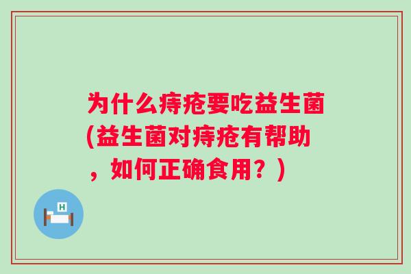 为什么痔疮要吃益生菌(益生菌对痔疮有帮助,如何正确食用?) 为什么痔疮要吃益生菌(益生菌对痔疮有帮助,如何正确食用?)