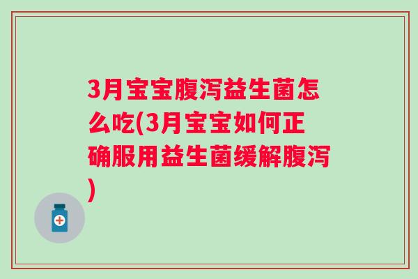 3月宝宝益生菌怎么吃(3月宝宝如何正确服用益生菌缓解)