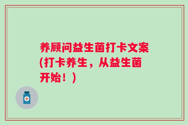 养顾问益生菌打卡文案(打卡养生，从益生菌开始！)