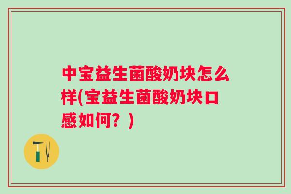 中宝益生菌酸奶块怎么样(宝益生菌酸奶块口感如何?) 中宝益生菌酸奶块怎么样(宝益生菌酸奶块口感如何?)