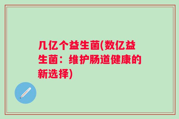 几亿个益生菌(数亿益生菌：维护肠道健康的新选择)