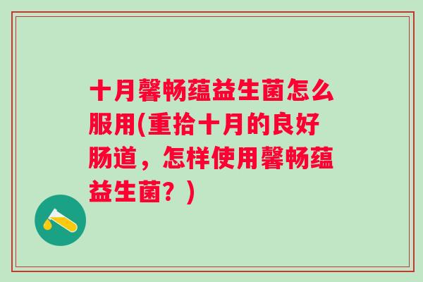 十月馨畅蕴益生菌怎么服用(重拾十月的良好肠道，怎样使用馨畅蕴益生菌？)
