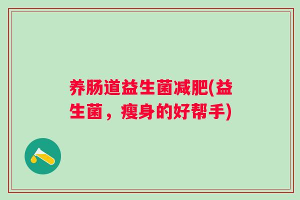 养肠道益生菌(益生菌，瘦身的好帮手)