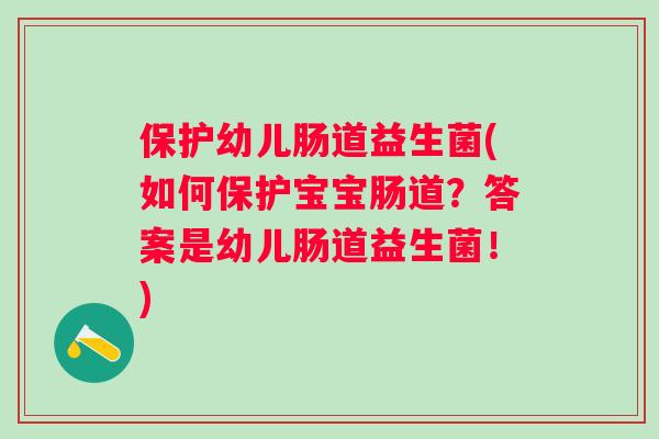 保护幼儿肠道益生菌(如何保护宝宝肠道？答案是幼儿肠道益生菌！)