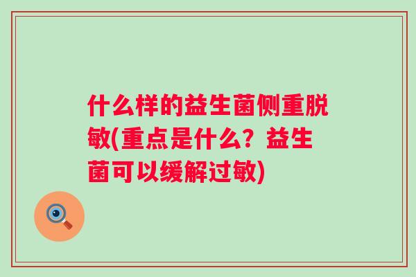 什么样的益生菌侧重脱敏(重点是什么?益生菌可以缓解) 什么样的益生菌侧重脱敏(重点是什么?益生菌可以缓解)