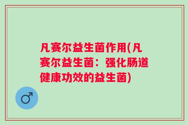 凡赛尔益生菌作用(凡赛尔益生菌：强化肠道健康功效的益生菌)