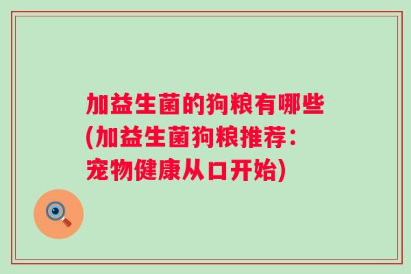 加益生菌的狗粮有哪些(加益生菌狗粮推荐:宠物健康从口开始) 加益生菌的狗粮有哪些(加益生菌狗粮推荐:宠物健康从口开始)