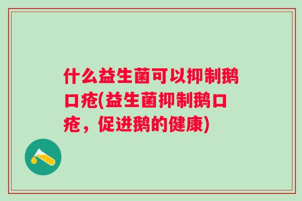 什么益生菌可以抑制鹅口疮(益生菌抑制鹅口疮，促进鹅的健康)