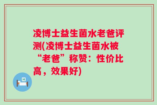 凌博士益生菌水老爸评测(凌博士益生菌水被“老爸”称赞：性价比高，效果好)