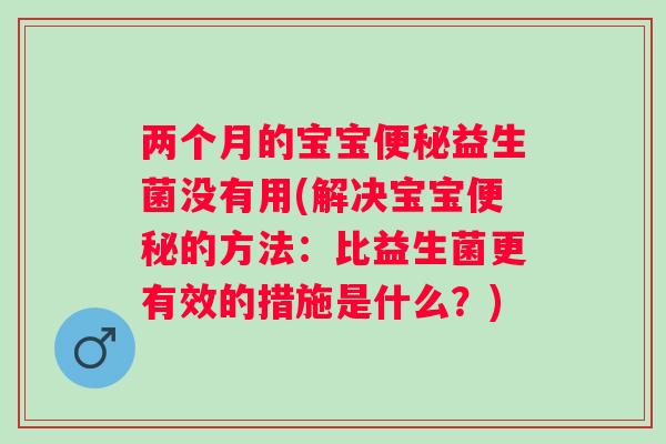 两个月的宝宝益生菌没有用(解决宝宝的方法:比益生菌更有效的措施是什么?) 两个月的宝宝益生菌没有用(解决宝宝的方法:比益生菌更有效的措施是什么?)